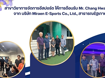 สาขาวิชาการจัดการอีสปอร์ต ให้การต้อนรับ
Mr. Chang Hwan Yoon จาก บริษัท Miraen
E-Sports Co., Ltd., สาธารณรัฐเกาหลี.